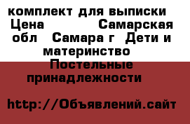 комплект для выписки › Цена ­ 1 000 - Самарская обл., Самара г. Дети и материнство » Постельные принадлежности   